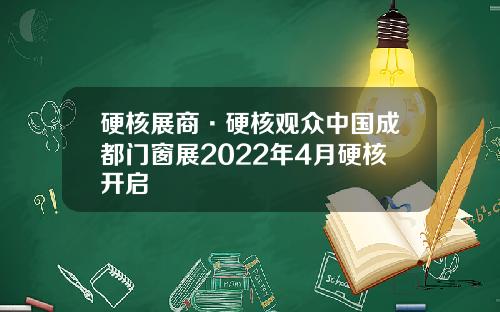 硬核展商·硬核观众中国成都门窗展2022年4月硬核开启