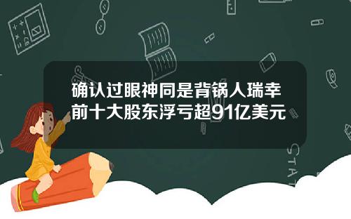 确认过眼神同是背锅人瑞幸前十大股东浮亏超91亿美元