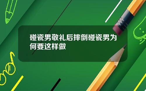 碰瓷男敬礼后摔倒碰瓷男为何要这样做