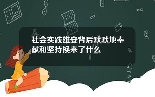 社会实践雄安背后默默地奉献和坚持换来了什么