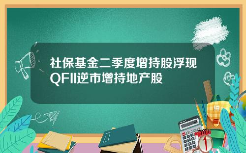 社保基金二季度增持股浮现QFII逆市增持地产股