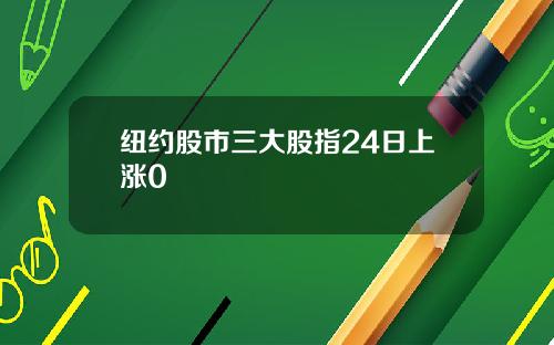 纽约股市三大股指24日上涨0