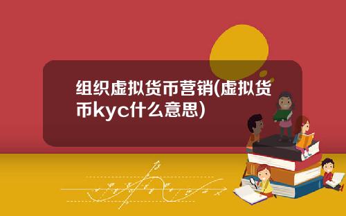 组织虚拟货币营销(虚拟货币kyc什么意思)