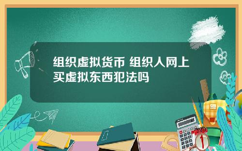 组织虚拟货币 组织人网上买虚拟东西犯法吗