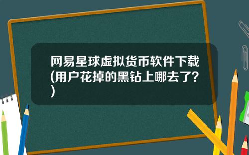 网易星球虚拟货币软件下载(用户花掉的黑钻上哪去了？)