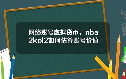 网络账号虚拟货币，nba2kol2如何估算账号价值