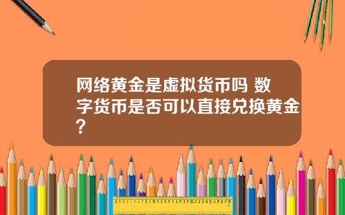 网络黄金是虚拟货币吗 数字货币是否可以直接兑换黄金？