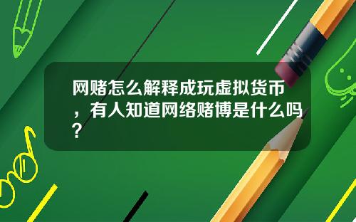 网赌怎么解释成玩虚拟货币，有人知道网络赌博是什么吗？