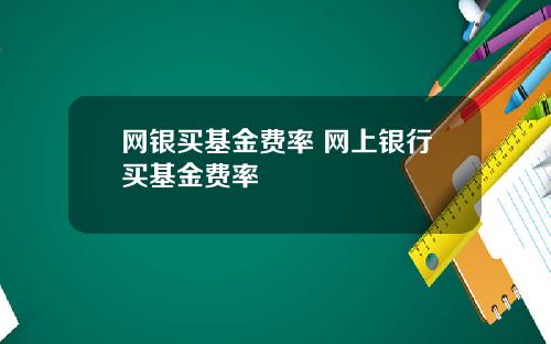 网银买基金费率 网上银行买基金费率