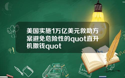 美国实施1万亿美元救助方案避免危险性的quot直升机撒钱quot