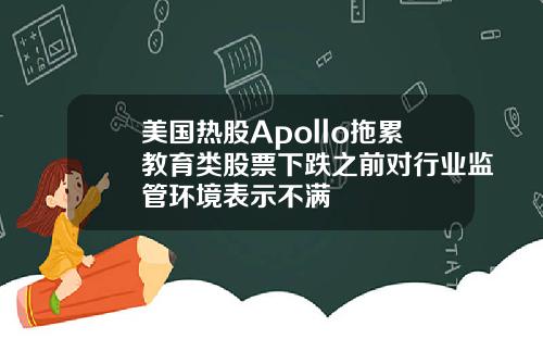 美国热股Apollo拖累教育类股票下跌之前对行业监管环境表示不满