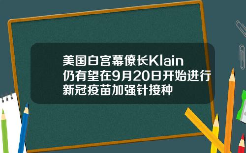 美国白宫幕僚长Klain仍有望在9月20日开始进行新冠疫苗加强针接种