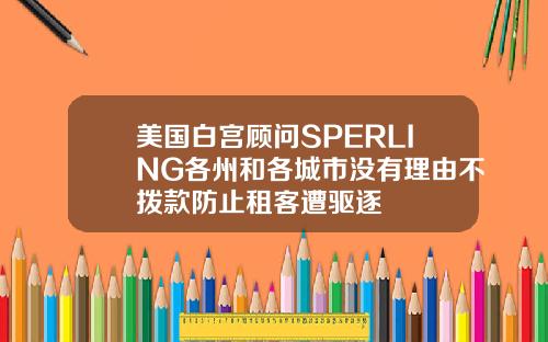 美国白宫顾问SPERLING各州和各城市没有理由不拨款防止租客遭驱逐