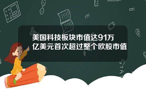 美国科技板块市值达91万亿美元首次超过整个欧股市值