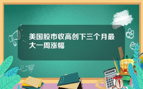 美国股市收高创下三个月最大一周涨幅