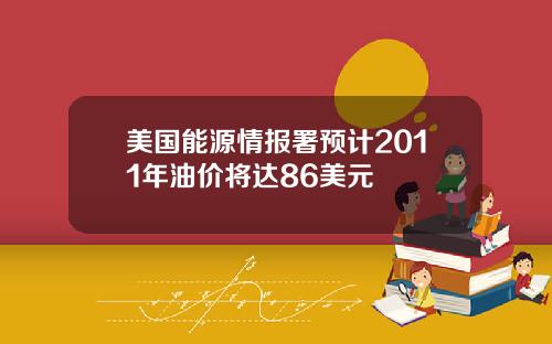 美国能源情报署预计2011年油价将达86美元