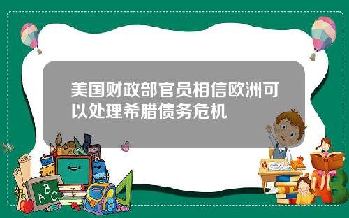 美国财政部官员相信欧洲可以处理希腊债务危机