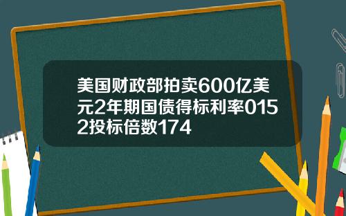 美国财政部拍卖600亿美元2年期国债得标利率0152投标倍数174