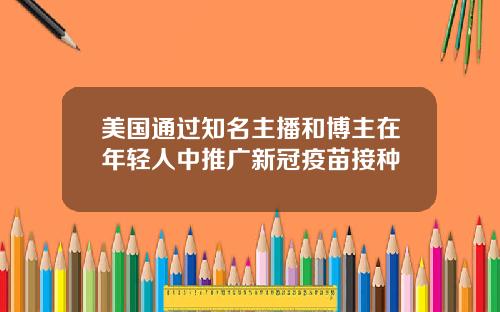 美国通过知名主播和博主在年轻人中推广新冠疫苗接种