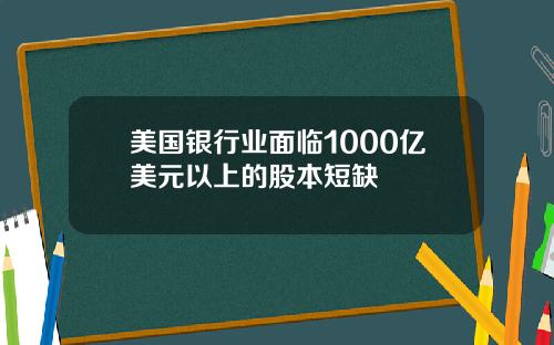 美国银行业面临1000亿美元以上的股本短缺