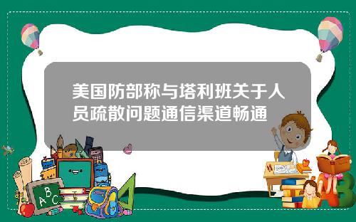 美国防部称与塔利班关于人员疏散问题通信渠道畅通