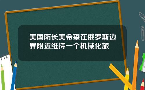 美国防长美希望在俄罗斯边界附近维持一个机械化旅