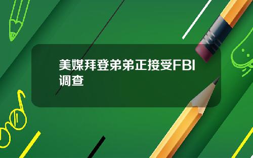 美媒拜登弟弟正接受FBI调查