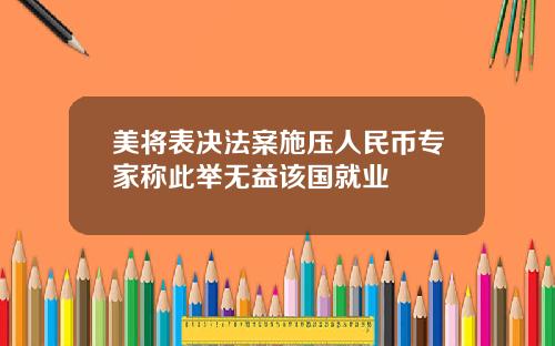 美将表决法案施压人民币专家称此举无益该国就业