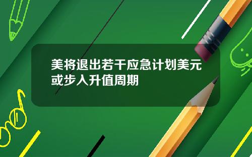 美将退出若干应急计划美元或步入升值周期