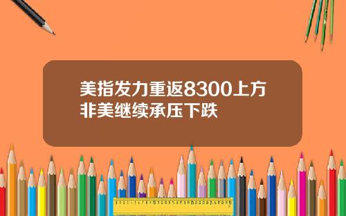 美指发力重返8300上方非美继续承压下跌