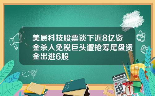 美晨科技股票谈下近8亿资金杀入免税巨头遭抢筹尾盘资金出逃6股