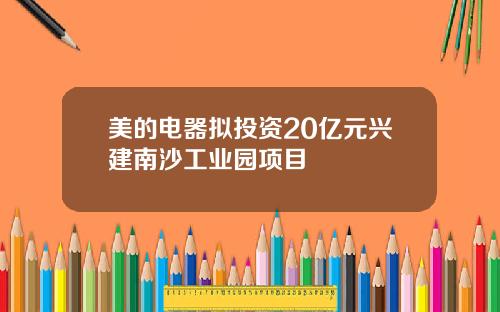 美的电器拟投资20亿元兴建南沙工业园项目