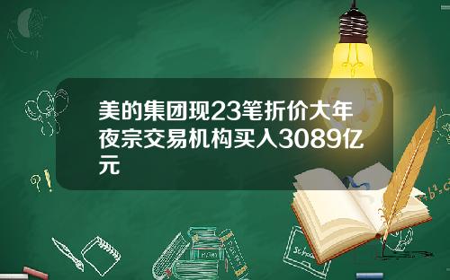 美的集团现23笔折价大年夜宗交易机构买入3089亿元