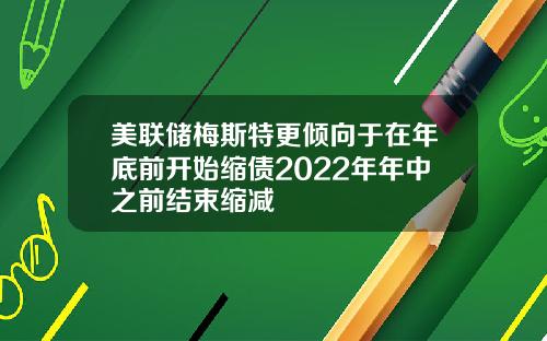 美联储梅斯特更倾向于在年底前开始缩债2022年年中之前结束缩减