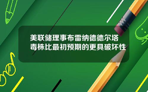 美联储理事布雷纳德德尔塔毒株比最初预期的更具破坏性