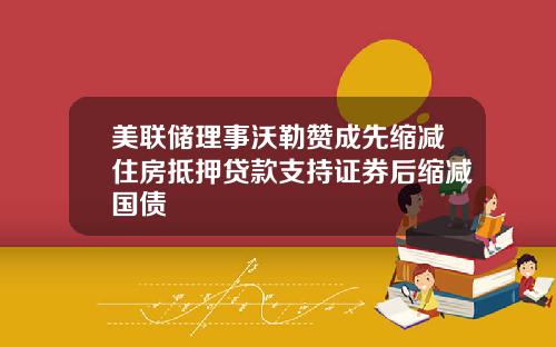 美联储理事沃勒赞成先缩减住房抵押贷款支持证券后缩减国债