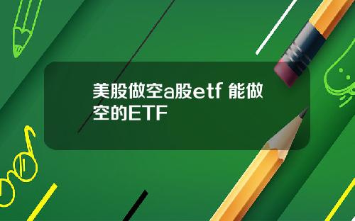 美股做空a股etf 能做空的ETF