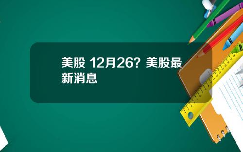 美股 12月26？美股最新消息