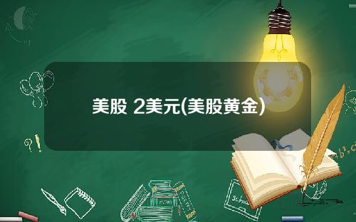 美股 2美元(美股黄金)