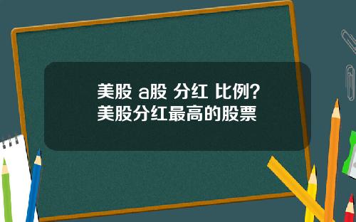 美股 a股 分红 比例？美股分红最高的股票