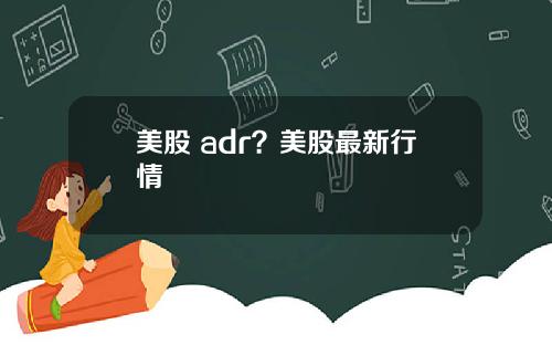 美股 adr？美股最新行情