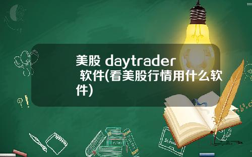 美股 daytrader 软件(看美股行情用什么软件)