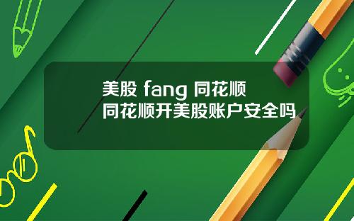 美股 fang 同花顺 同花顺开美股账户安全吗