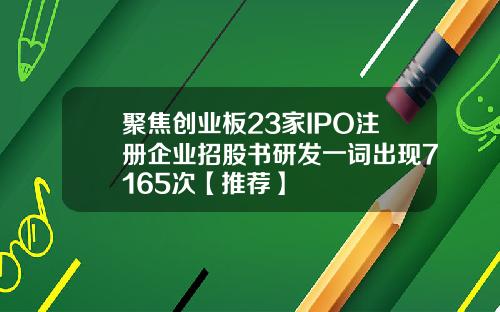 聚焦创业板23家IPO注册企业招股书研发一词出现7165次【推荐】