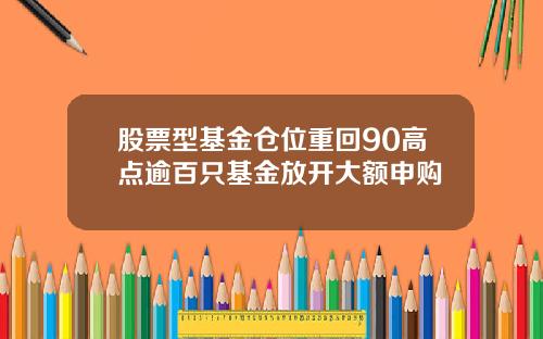 股票型基金仓位重回90高点逾百只基金放开大额申购