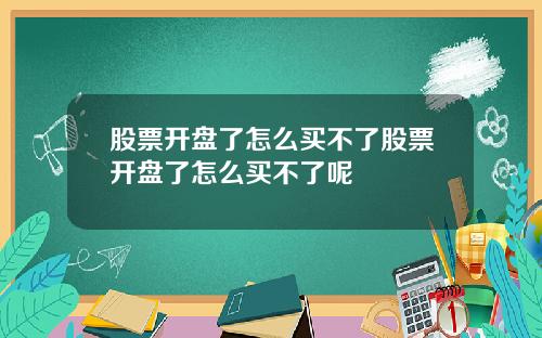 股票开盘了怎么买不了股票开盘了怎么买不了呢