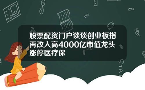 股票配资门户谈谈创业板指再改入高4000亿市值龙头涨停医疗保