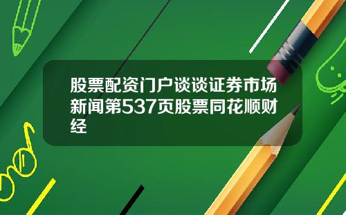 股票配资门户谈谈证券市场新闻第537页股票同花顺财经