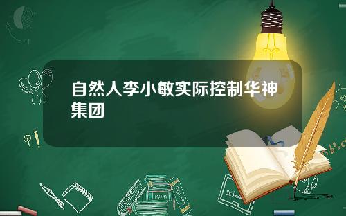 自然人李小敏实际控制华神集团