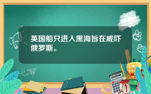 英国船只进入黑海旨在威吓俄罗斯。